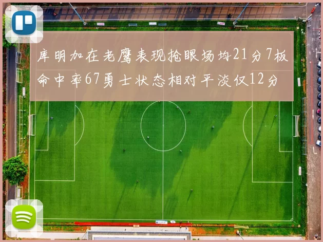 库明加在老鹰表现抢眼场均21分7板命中率67勇士状态相对平淡仅12分5板