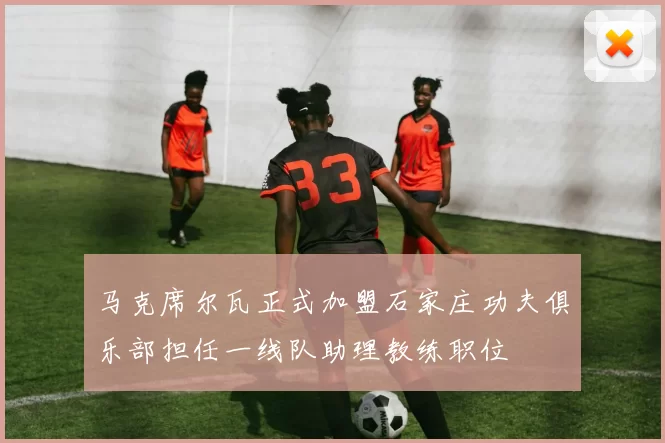 马克席尔瓦正式加盟石家庄功夫俱乐部担任一线队助理教练职位