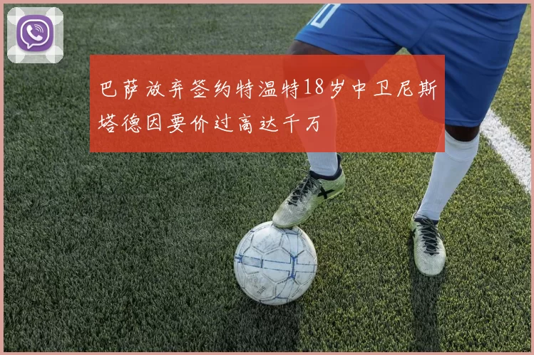 巴萨放弃签约特温特18岁中卫尼斯塔德因要价过高达千万