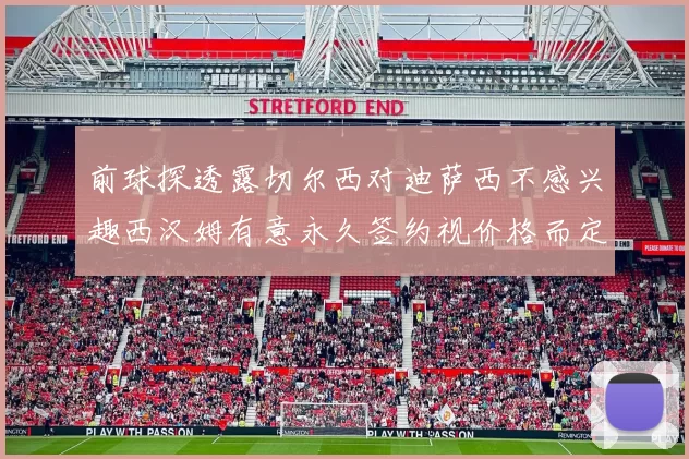 前球探透露切尔西对迪萨西不感兴趣西汉姆有意永久签约视价格而定