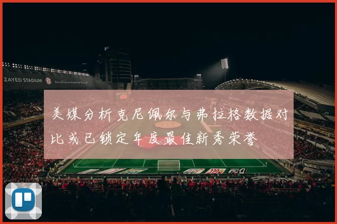 美媒分析克尼佩尔与弗拉格数据对比或已锁定年度最佳新秀荣誉