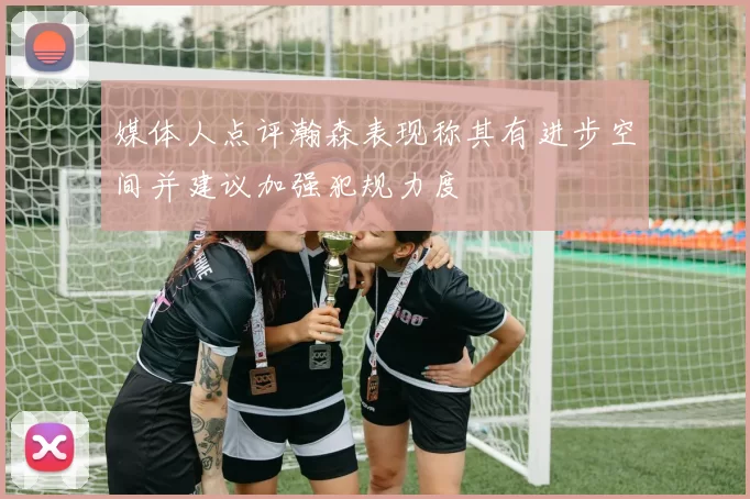 媒体人点评瀚森表现称其有进步空间并建议加强犯规力度