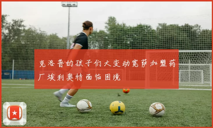 克洛普的孩子们大变动宽萨加盟药厂埃利奥特面临困境